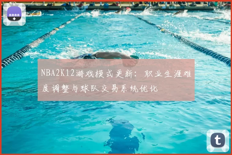 NBA2K12游戏模式更新:职业生涯难度调整与球队交易系统优化