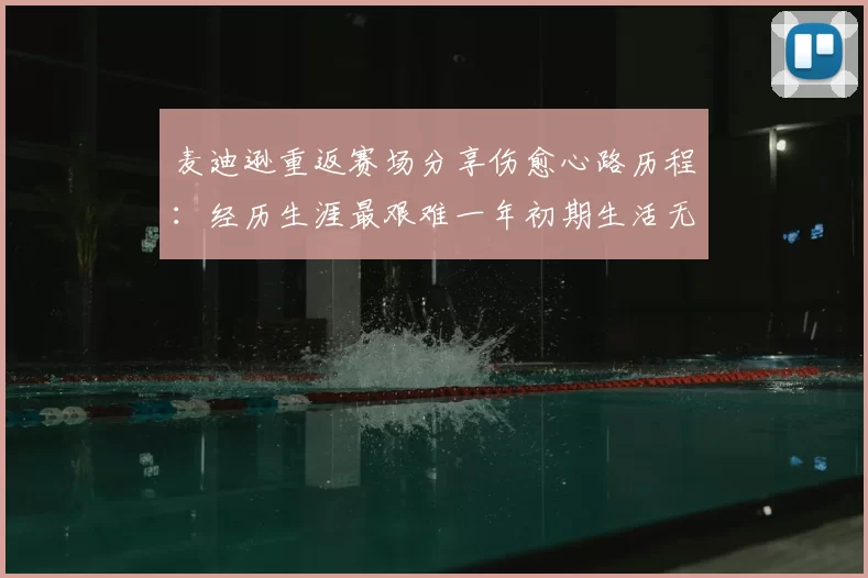 麦迪逊重返赛场分享伤愈心路历程:经历生涯最艰难一年初期生活无法自理