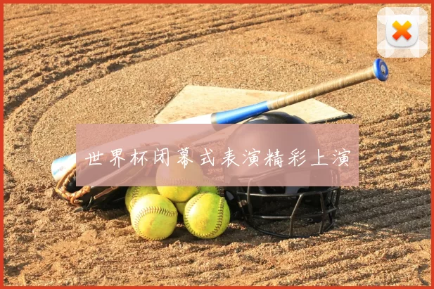 世界杯闭幕式表演精彩上演