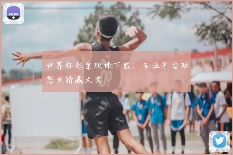 世界杯彩票软件下载:专业平台助您竞猜赢大奖
