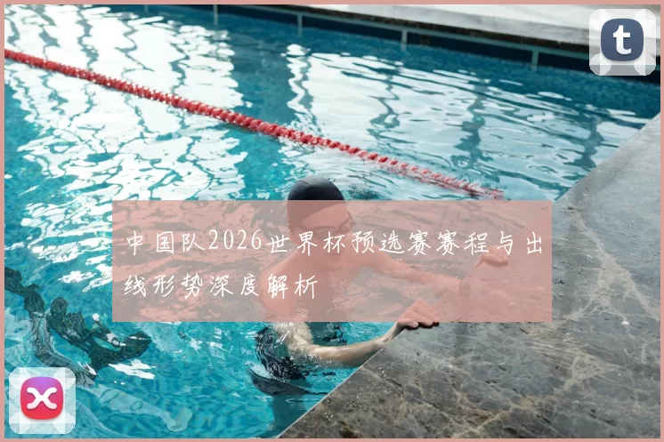 中国队2026世界杯预选赛赛程与出线形势深度解析