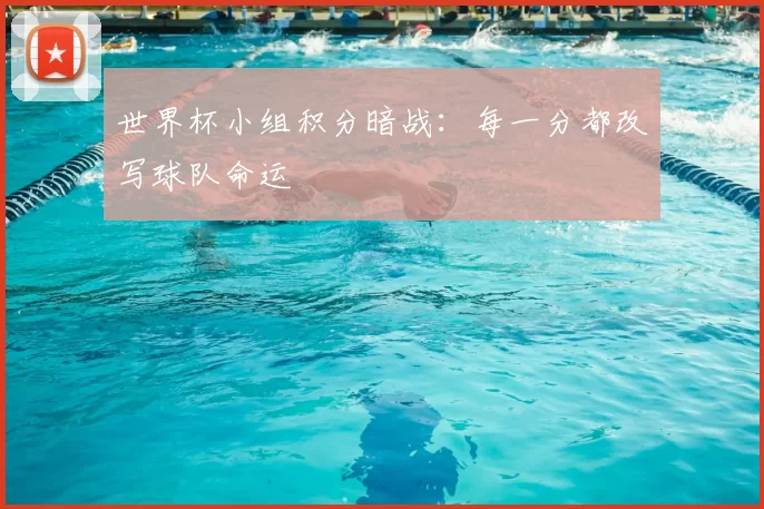 世界杯小组积分暗战：每一分都改写球队命运