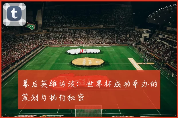 幕后英雄访谈：世界杯成功举办的策划与执行秘密