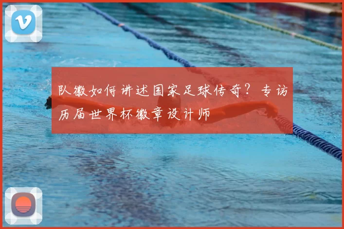 队徽如何讲述国家足球传奇?专访历届世界杯徽章设计师