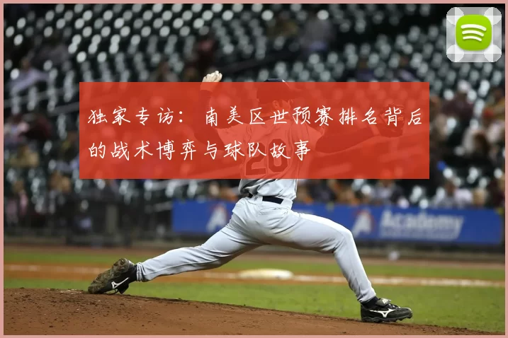 独家专访:南美区世预赛排名背后的战术博弈与球队故事