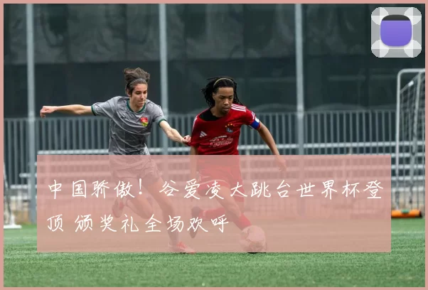 中国骄傲！谷爱凌大跳台世界杯登顶 颁奖礼全场欢呼