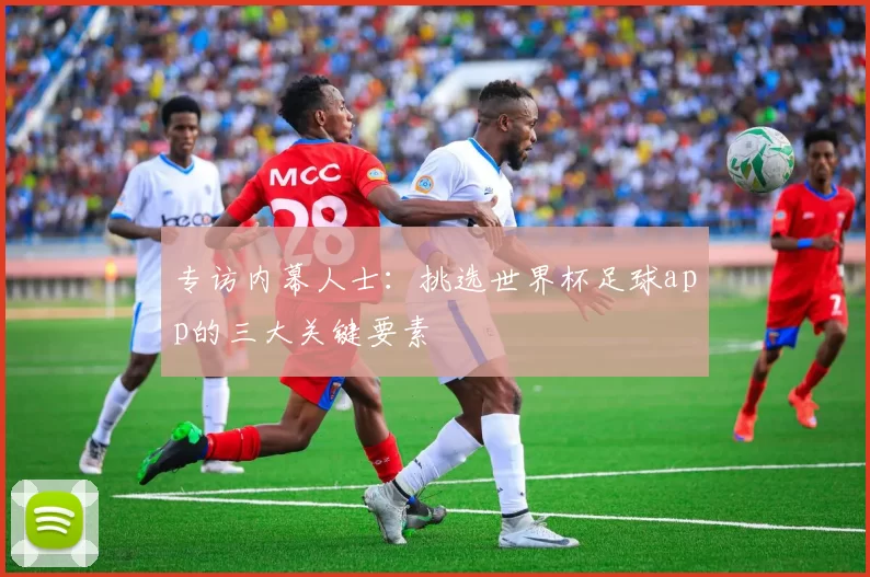 专访内幕人士:挑选世界杯足球app的三大关键要素