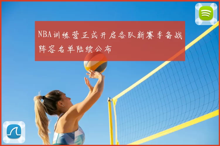 NBA训练营正式开启各队新赛季备战阵容名单陆续公布