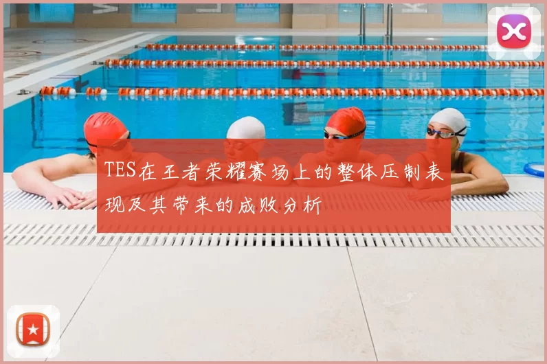 TES在王者荣耀赛场上的整体压制表现及其带来的成败分析