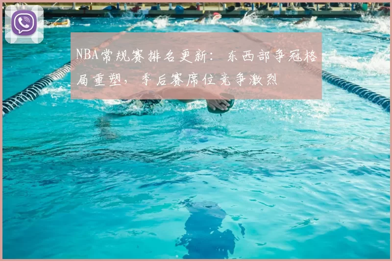 NBA常规赛排名更新：东西部争冠格局重塑，季后赛席位竞争激烈
