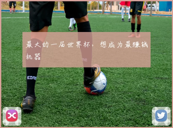 最大的一届世界杯，想成为最赚钱机器