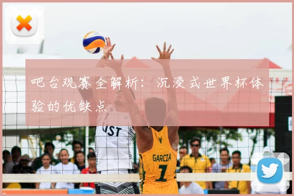 吧台观赛全解析:沉浸式世界杯体验的优缺点