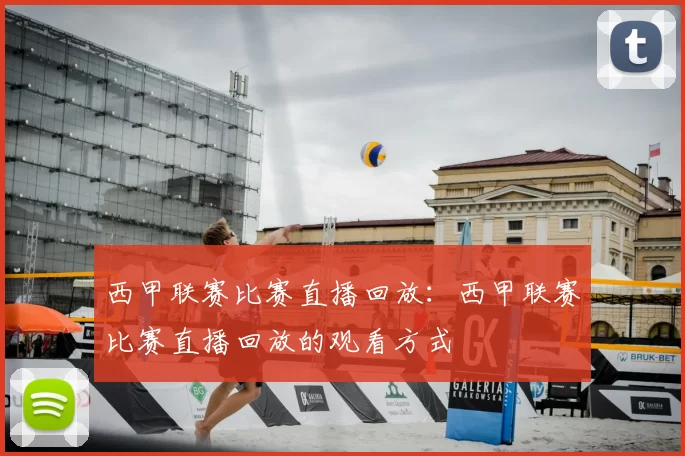 西甲联赛比赛直播回放：西甲联赛比赛直播回放的观看方式