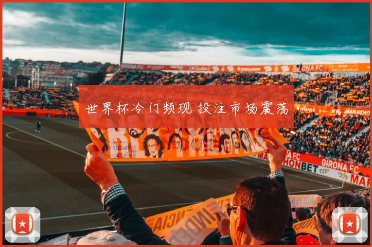 世界杯冷门频现 投注市场震荡