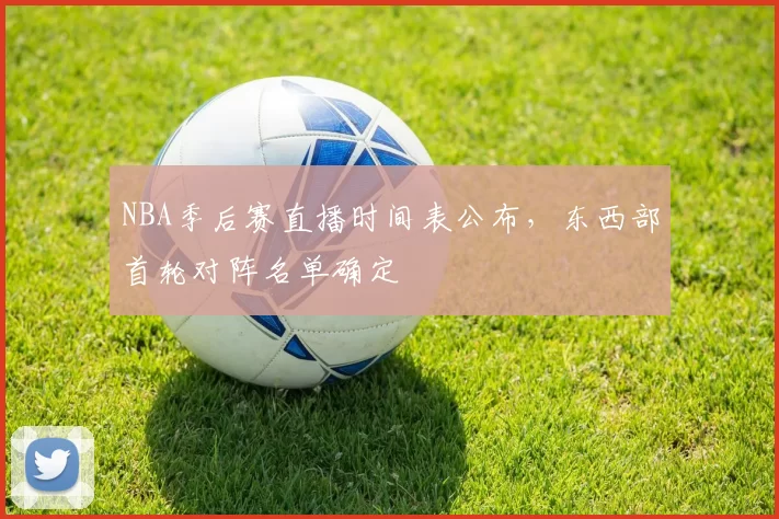 NBA季后赛直播时间表公布,东西部首轮对阵名单确定