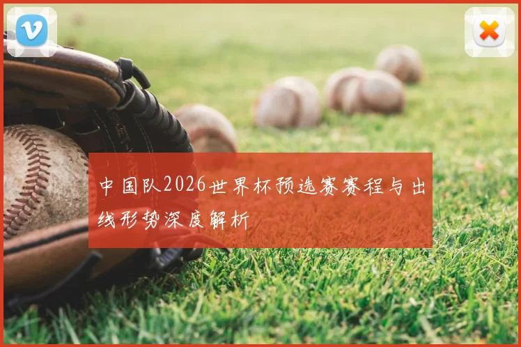 中国队2026世界杯预选赛赛程与出线形势深度解析
