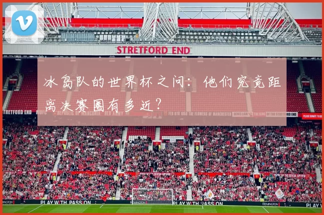 冰岛队的世界杯之问：他们究竟距离决赛圈有多近？