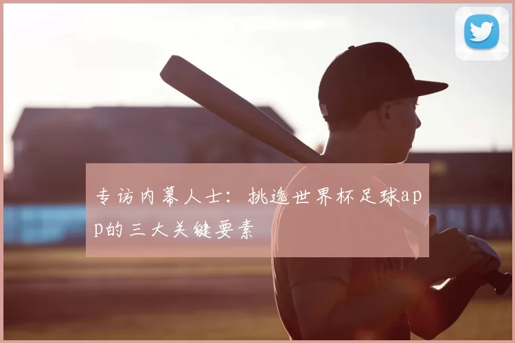 专访内幕人士:挑选世界杯足球app的三大关键要素