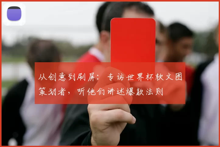 从创意到刷屏:专访世界杯软文图策划者,听他们讲述爆款法则
