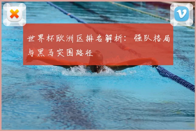 世界杯欧洲区排名解析:强队格局与黑马突围路径