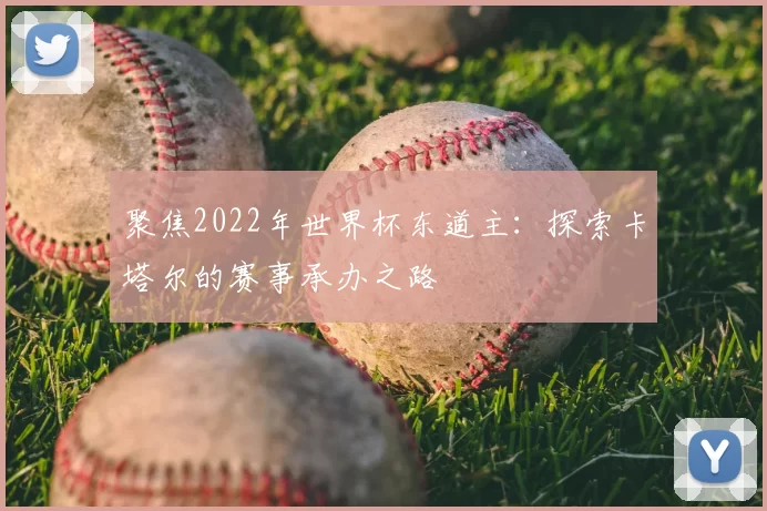 聚焦2022年世界杯东道主：探索卡塔尔的赛事承办之路