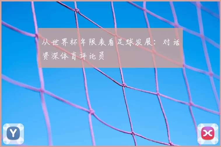 从世界杯年限表看足球发展:对话资深体育评论员
