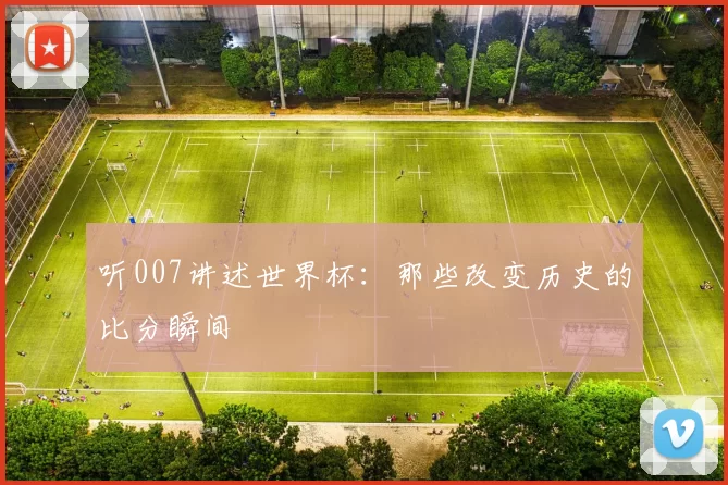 听007讲述世界杯:那些改变历史的比分瞬间