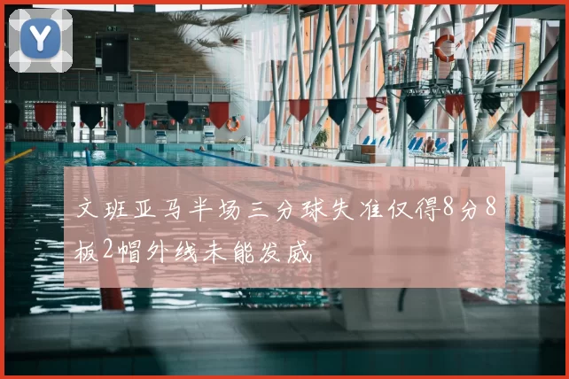 文班亚马半场三分球失准仅得8分8板2帽外线未能发威