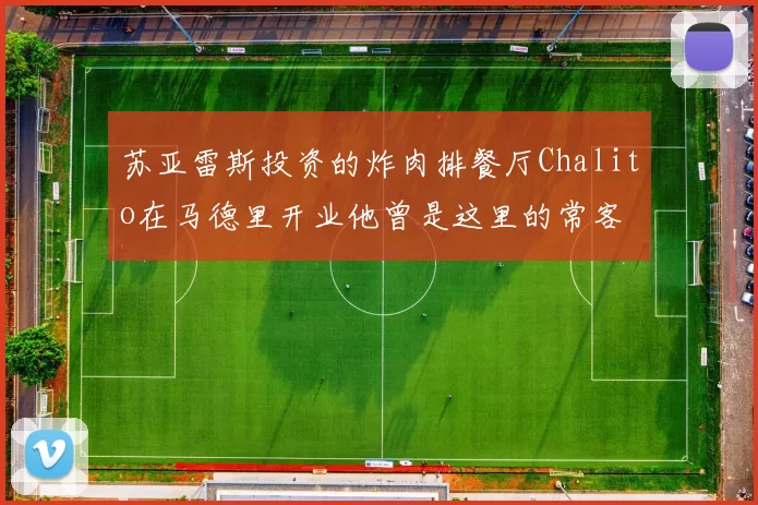 苏亚雷斯投资的炸肉排餐厅Chalito在马德里开业他曾是这里的常客