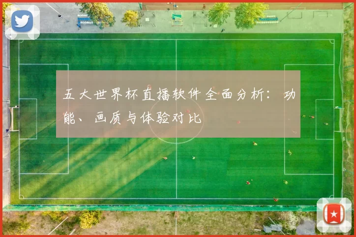 五大世界杯直播软件全面分析：功能、画质与体验对比