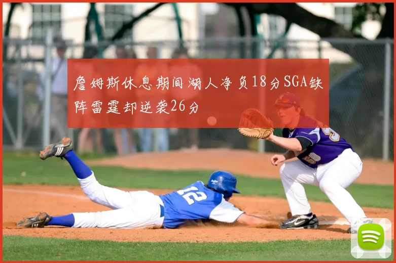 詹姆斯休息期间湖人净负18分SGA缺阵雷霆却逆袭26分