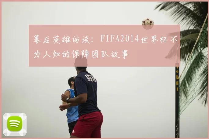 幕后英雄访谈：FIFA2014世界杯不为人知的保障团队故事
