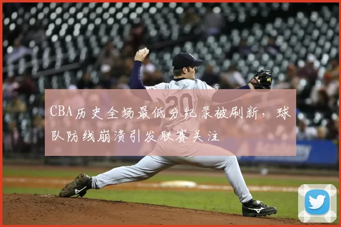 CBA历史全场最低分纪录被刷新，球队防线崩溃引发联赛关注
