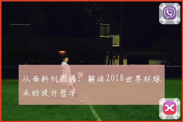 从面料到图腾:解读2018世界杯球衣的设计哲学