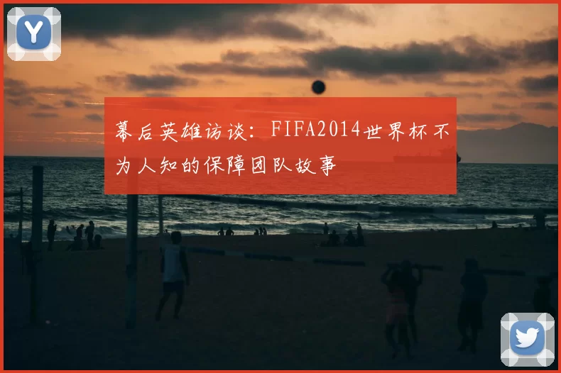 幕后英雄访谈：FIFA2014世界杯不为人知的保障团队故事