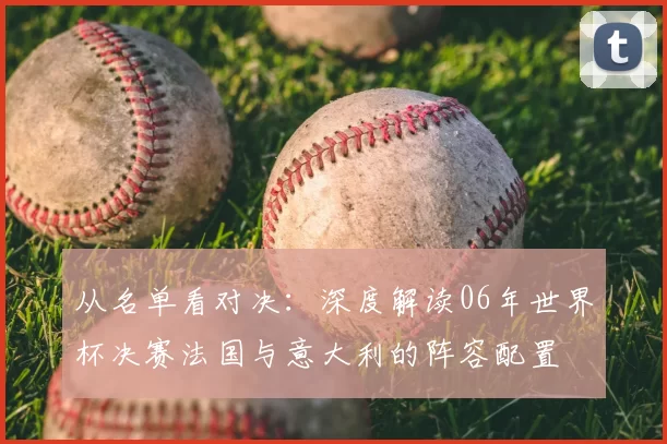 从名单看对决：深度解读06年世界杯决赛法国与意大利的阵容配置