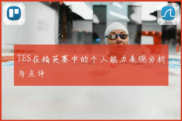 TES在精英赛中的个人能力表现分析与点评