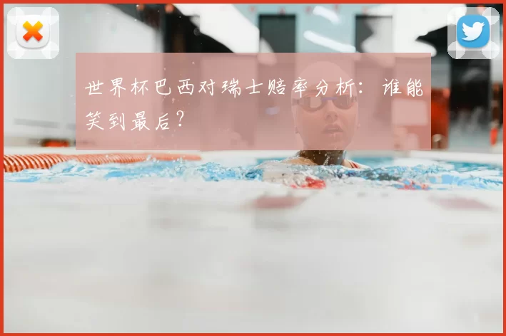 世界杯巴西对瑞士赔率分析：谁能笑到最后？