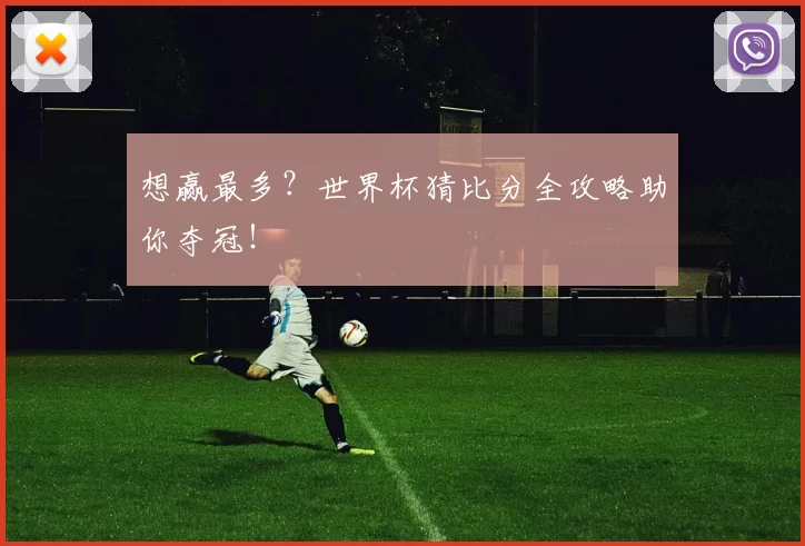 想赢最多?世界杯猜比分全攻略助你夺冠!