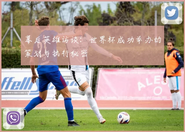 幕后英雄访谈：世界杯成功举办的策划与执行秘密
