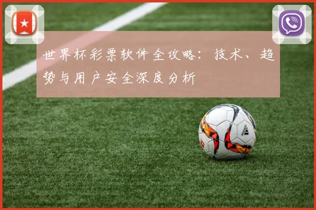 世界杯彩票软件全攻略:技术、趋势与用户安全深度分析