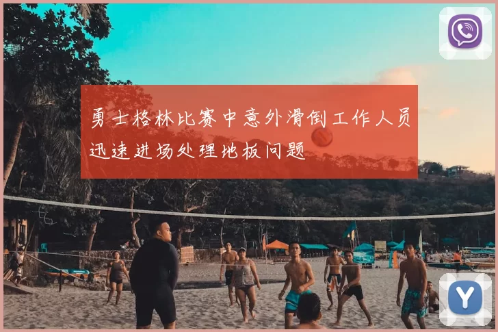 勇士格林比赛中意外滑倒工作人员迅速进场处理地板问题