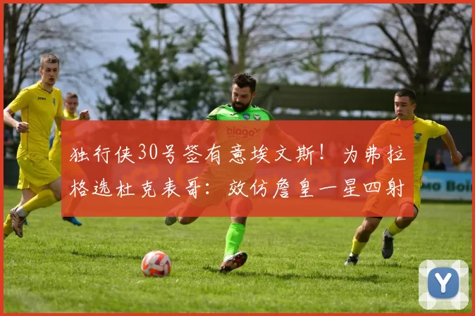独行侠30号签有意埃文斯！为弗拉格选杜克表哥：效仿詹皇一星四射