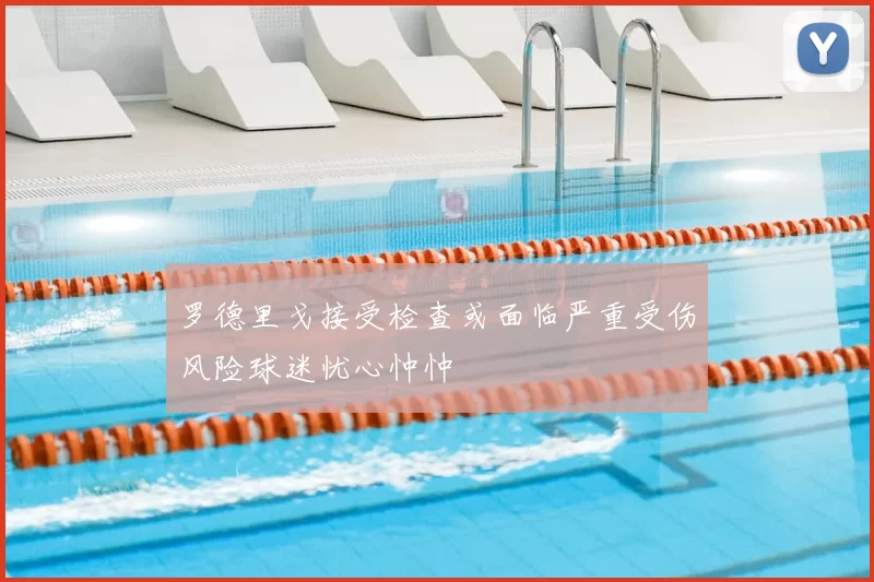 罗德里戈接受检查或面临严重受伤风险球迷忧心忡忡