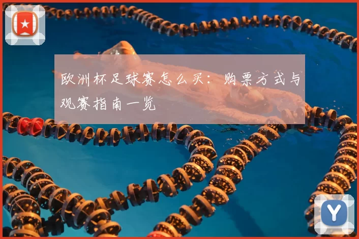 欧洲杯足球赛怎么买：购票方式与观赛指南一览