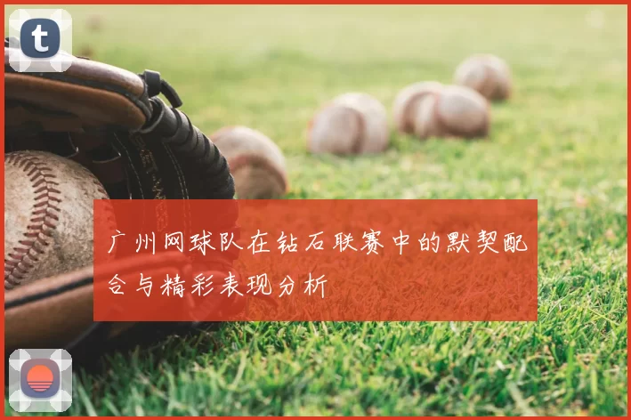 广州网球队在钻石联赛中的默契配合与精彩表现分析