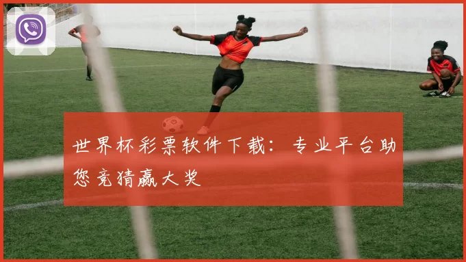 世界杯彩票软件下载:专业平台助您竞猜赢大奖