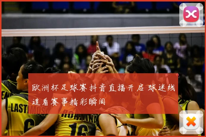 欧洲杯足球赛抖音直播开启 球迷线追看赛事精彩瞬间
