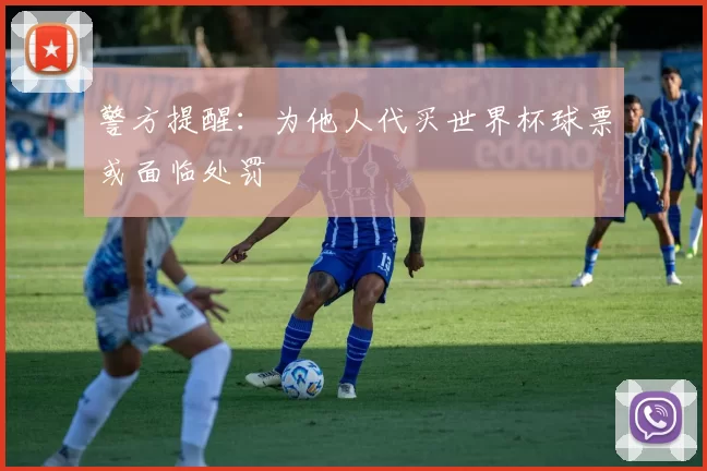 警方提醒:为他人代买世界杯球票或面临处罚