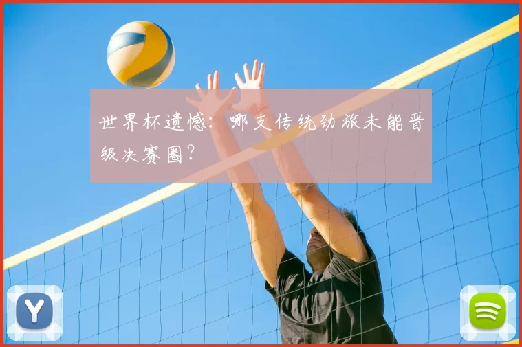 世界杯遗憾：哪支传统劲旅未能晋级决赛圈？